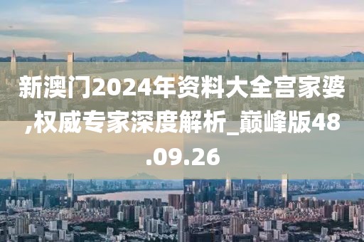新澳门2024年资料大全宫家婆,权威专家深度解析_巅峰版48.09.26