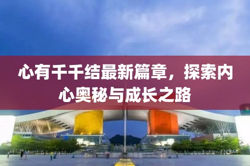 心有千千结最新篇章，探索内心奥秘与成长之路