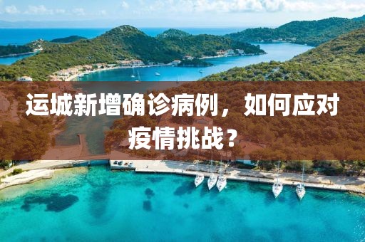 运城新增确诊病例，如何应对疫情挑战？