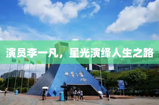 演员李一凡，星光演绎人生之路