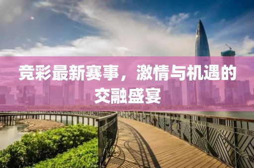 竞彩最新赛事，激情与机遇的交融盛宴