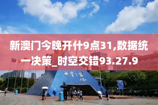 新澳门今晚开什9点31,数据统一决策_时空交错93.27.9