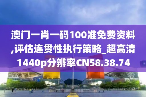 澳门一肖一码100准免费资料,评估连贯性执行策略_超高清1440p分辨率CN58.38.74