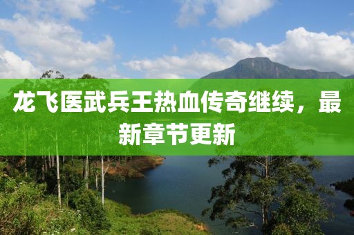 龙飞医武兵王热血传奇继续，最新章节更新