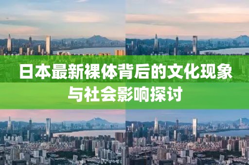 日本最新裸体背后的文化现象与社会影响探讨