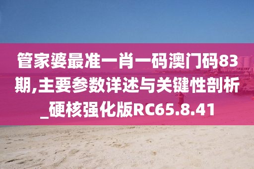 管家婆最准一肖一码澳门码83期,主要参数详述与关键性剖析_硬核强化版RC65.8.41
