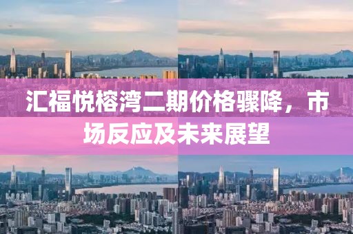 汇福悦榕湾二期价格骤降，市场反应及未来展望