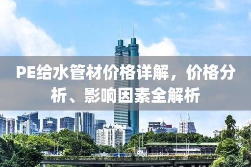 PE给水管材价格详解，价格分析、影响因素全解析
