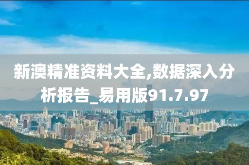 新澳精准资料大全,数据深入分析报告_易用版91.7.97