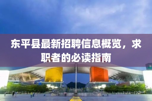 东平县最新招聘信息概览，求职者的必读指南
