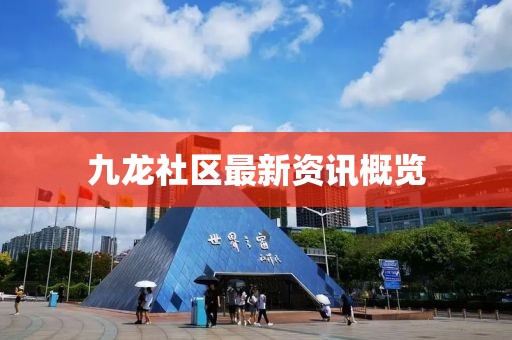 九龙社区最新资讯概览