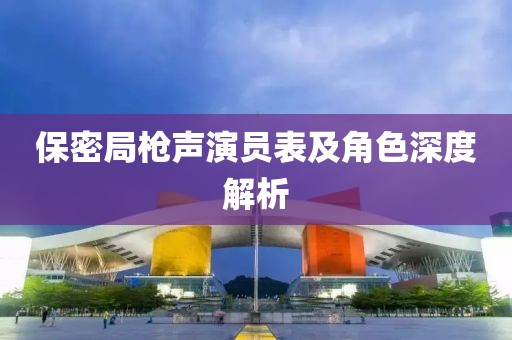 保密局枪声演员表及角色深度解析
