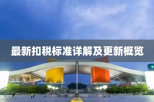最新扣税标准详解及更新概览