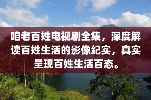 咱老百姓电视剧全集，深度解读百姓生活的影像纪实，真实呈现百姓生活百态。