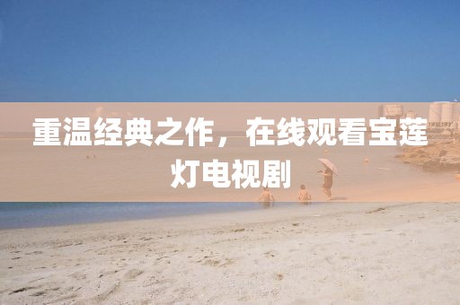 重温经典之作，在线观看宝莲灯电视剧