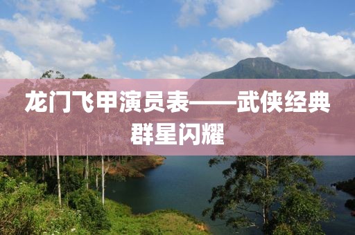 龙门飞甲演员表——武侠经典群星闪耀