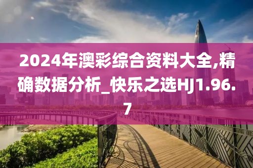 2024年澳彩综合资料大全,精确数据分析_快乐之选HJ1.96.7