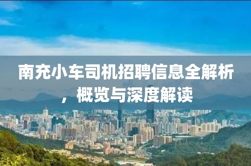 南充小车司机招聘信息全解析，概览与深度解读