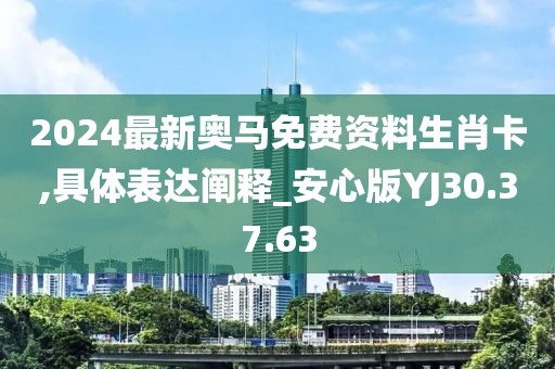2024最新奥马免费资料生肖卡,具体表达阐释_安心版YJ30.37.63