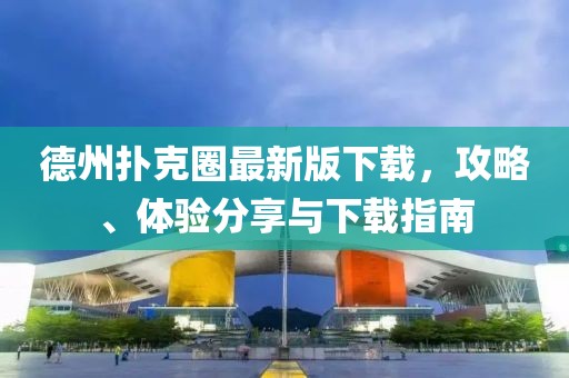 德州扑克圈最新版下载，攻略、体验分享与下载指南