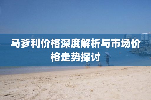 马爹利价格深度解析与市场价格走势探讨