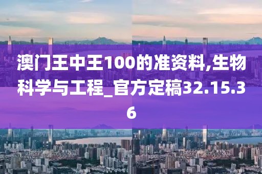 澳门王中王100的准资料,生物科学与工程_官方定稿32.15.36