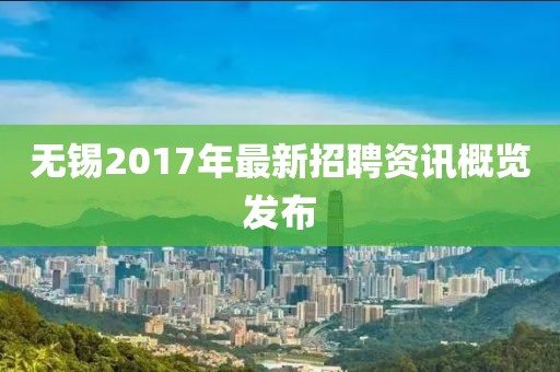 无锡2017年最新招聘资讯概览发布