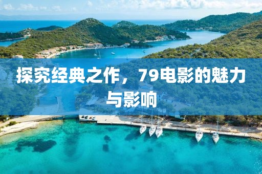 探究经典之作，79电影的魅力与影响