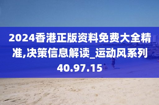 2024香港正版资料免费大全精准,决策信息解读_运动风系列40.97.15