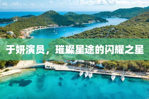 于妍演员，璀璨星途的闪耀之星
