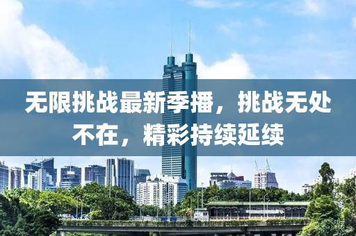 无限挑战最新季播，挑战无处不在，精彩持续延续