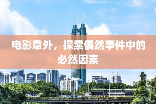 电影意外，探索偶然事件中的必然因素
