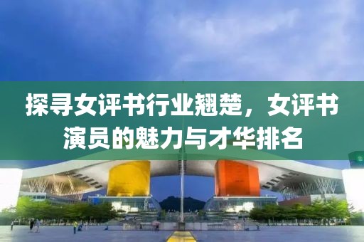 探寻女评书行业翘楚，女评书演员的魅力与才华排名