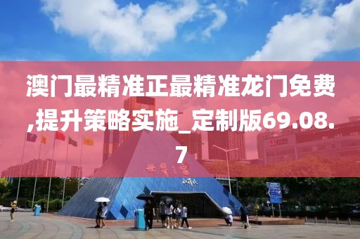 澳门最精准正最精准龙门免费,提升策略实施_定制版69.08.7