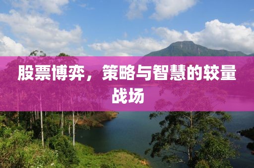 股票博弈，策略与智慧的较量战场