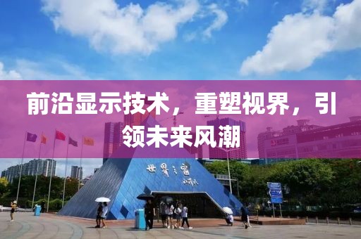 前沿显示技术，重塑视界，引领未来风潮
