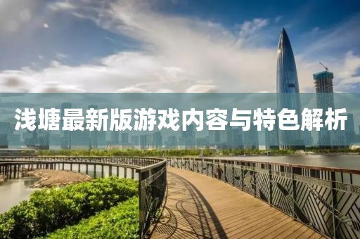 浅塘最新版游戏内容与特色解析