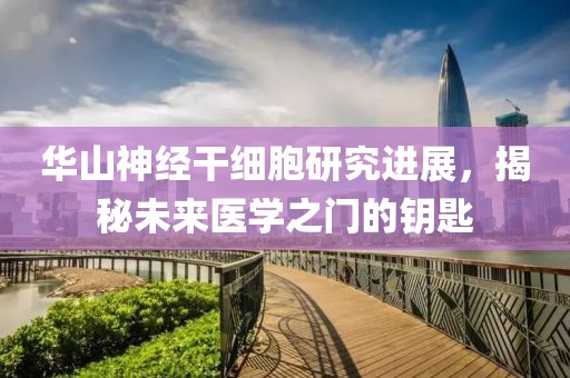 华山神经干细胞研究进展，揭秘未来医学之门的钥匙
