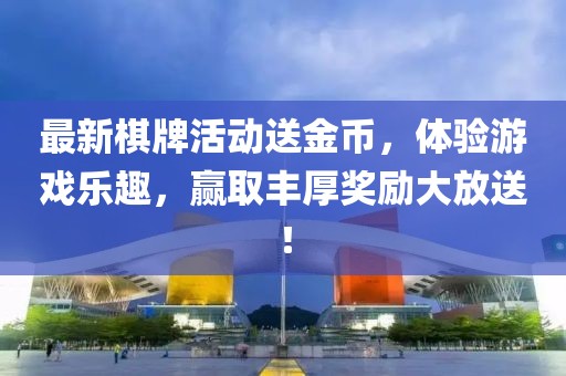 最新棋牌活动送金币，体验游戏乐趣，赢取丰厚奖励大放送！