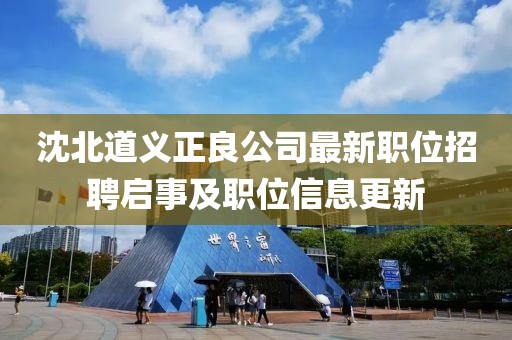 沈北道义正良公司最新职位招聘启事及职位信息更新