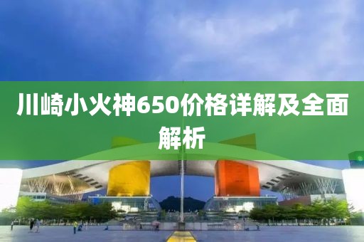 川崎小火神650价格详解及全面解析