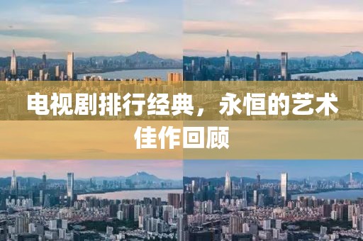 电视剧排行经典，永恒的艺术佳作回顾