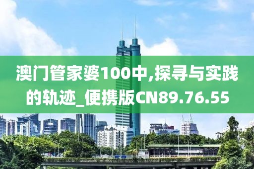 澳门管家婆100中,探寻与实践的轨迹_便携版CN89.76.55