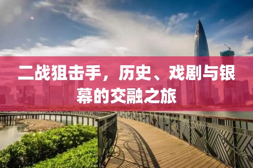 二战狙击手，历史、戏剧与银幕的交融之旅
