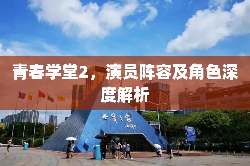青春学堂2，演员阵容及角色深度解析