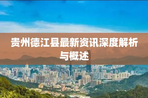 贵州德江县最新资讯深度解析与概述