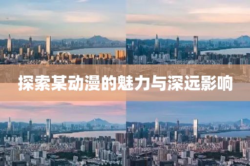 探索某动漫的魅力与深远影响