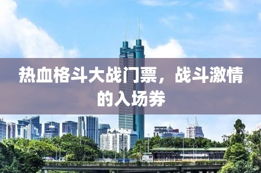热血格斗大战门票，战斗激情的入场券