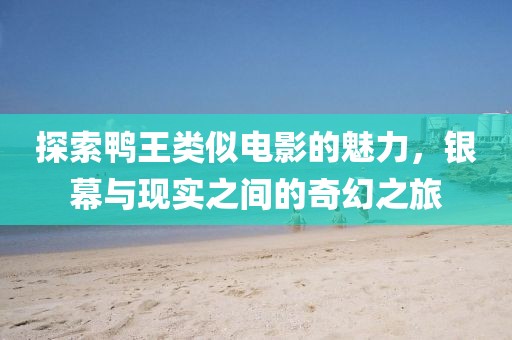 探索鸭王类似电影的魅力，银幕与现实之间的奇幻之旅