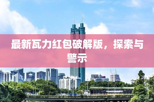最新瓦力红包破解版，探索与警示